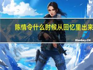 陈情令什么时候从回忆里出来（陈情令什么时候播）