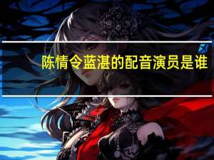 陈情令蓝湛的配音演员是谁