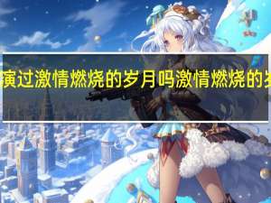 陈星旭演过激情燃烧的岁月吗 激情燃烧的岁月背景音乐