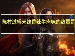 陈村 过桥米线 香辣牛肉味的热量是多少
