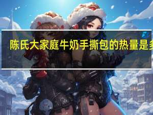 陈氏大家庭 牛奶手撕包的热量是多少