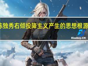 陈独秀右倾投降主义产生的思想根源是什么