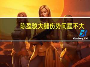 陈盈骏大腿伤势问题不大：一战证北京核心是他 许利民长舒一口气 球队命脉得以保全
