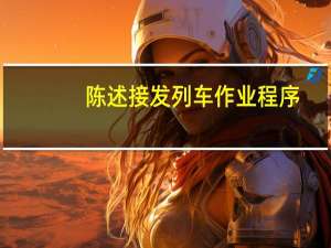 陈述接发列车作业程序