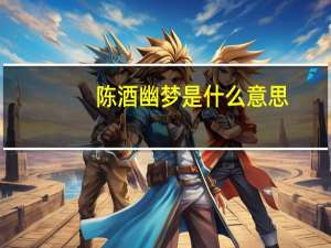 陈酒幽梦是什么意思