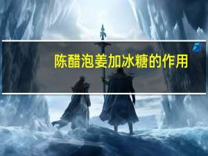 陈醋泡姜加冰糖的作用（陈醋泡姜）