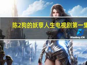 陈2狗的妖孽人生电视剧第一集（陈2狗的妖孽人生电视剧）