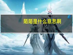 陌陌是什么意思啊（陌陌是什么意思）