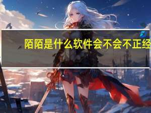 陌陌是什么软件会不会不正经,有危险（陌陌是什么软件）