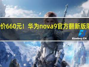 降价660元！华为nova 9官方翻新版限时优惠：1539元 还送超级快充