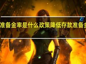 降低存款准备金率是什么政策 降低存款准备金率意味着什么