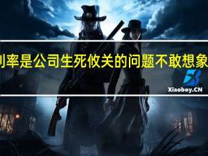 降低贷款利率是公司生死攸关的问题不敢想象真降了会怎么办