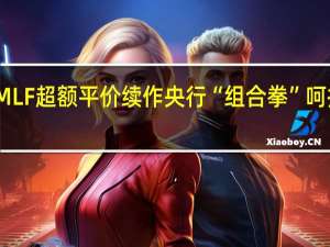 降准叠加MLF超额平价续作央行“组合拳”呵护中长期流动性