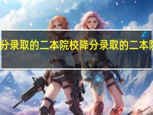 降分录取的二本院校降分录取的二本院校汇总