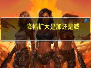 降幅扩大是加还是减