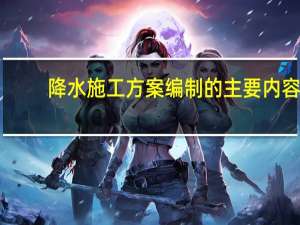 降水施工方案编制的主要内容（降水施工方案）