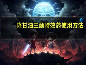 降甘油三酯特效药使用方法（降甘油三酯特效药）