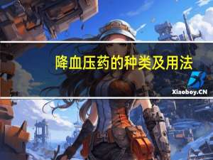 降血压药的种类及用法（降血压药的种类）