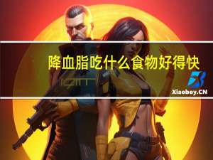 降血脂吃什么食物好得快（降血脂吃什么食物）