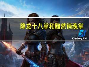 降龙十八掌和黯然销魂掌,哪个更强 九阴真经降龙十八掌
