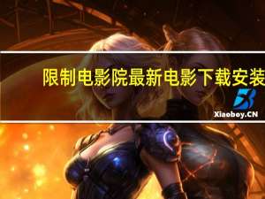 限制电影院最新电影下载安装（限制电影院最新电影下载）