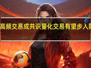 限制高频交易成共识 量化交易有望步入阳光化发展