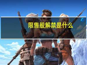 限售股解禁是什么（限售股解禁是什么意思?）