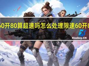 限速60开80算超速吗怎么处理 限速60开80算超速吗