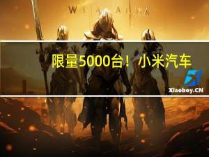 限量5000台！小米汽车：SU7创始版非库存车 都是新车