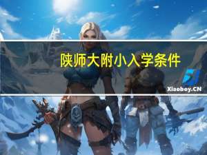 陕师大附小入学条件