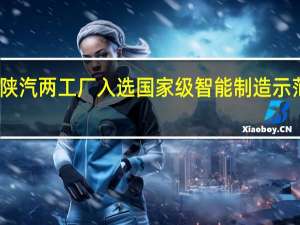 陕汽两工厂入选国家级智能制造示范工厂