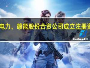 陕煤电力、赣能股份合资公司成立注册资本16亿元