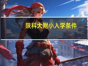 陕科大附小入学条件