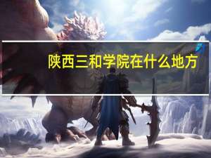 陕西三和学院在什么地方