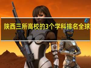 陕西三所高校的3个学科排名全球第一!
