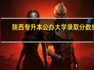 陕西专升本公办大学录取分数线