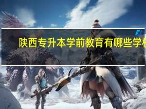 陕西专升本学前教育有哪些学校