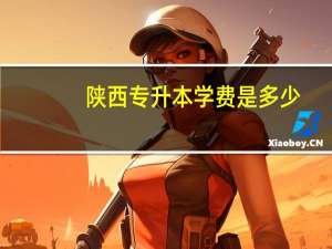 陕西专升本学费是多少