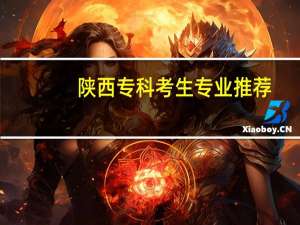 陕西专科考生专业推荐
