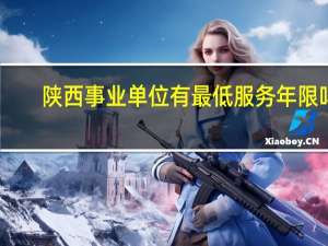 陕西事业单位有最低服务年限吗