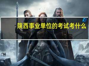 陕西事业单位的考试考什么