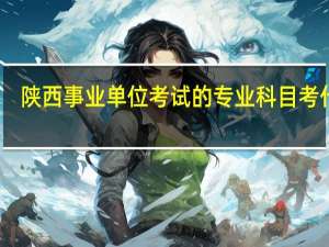陕西事业单位考试的专业科目考什么