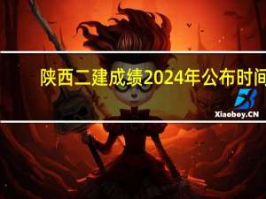 陕西二建成绩2024年公布时间