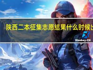 陕西二本征集志愿结果什么时候出来