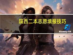 陕西二本志愿填报技巧