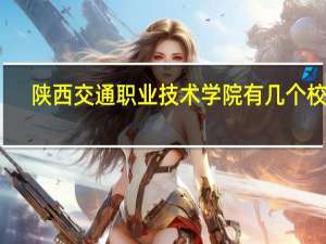 陕西交通职业技术学院有几个校区