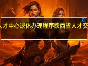 陕西人才中心退休办理程序 陕西省人才交流服务中心