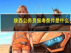 陕西公务员报考条件是什么