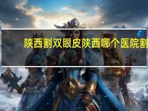 陕西割双眼皮 陕西哪个医院割双眼皮好