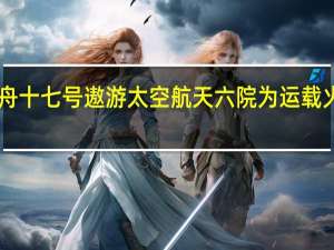 陕西力量助神舟十七号遨游太空 航天六院为运载火箭配套10台发动机